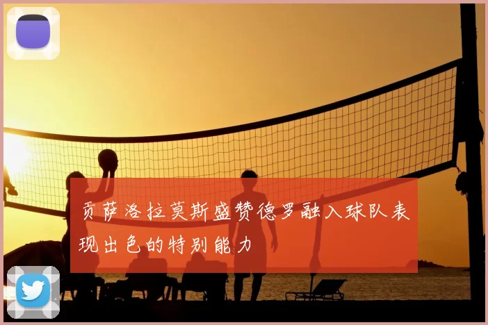 贡萨洛拉莫斯盛赞德罗融入球队表现出色的特别能力