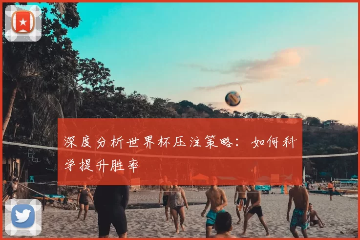 深度分析世界杯压注策略:如何科学提升胜率