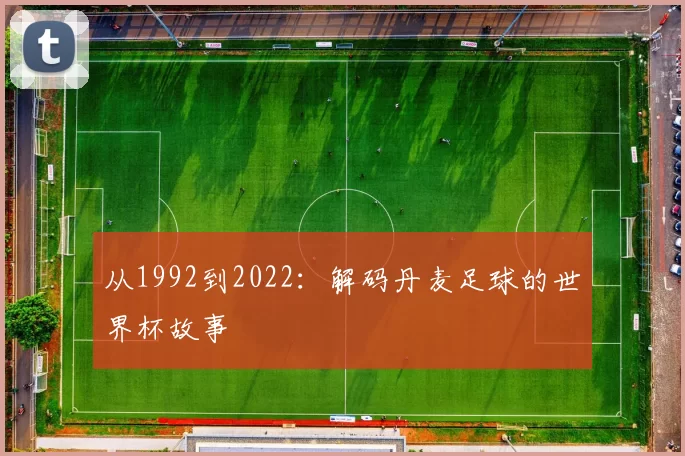 从1992到2022：解码丹麦足球的世界杯故事