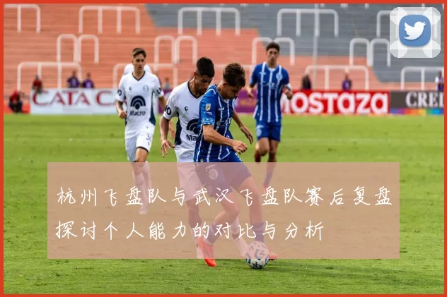杭州飞盘队与武汉飞盘队赛后复盘探讨个人能力的对比与分析