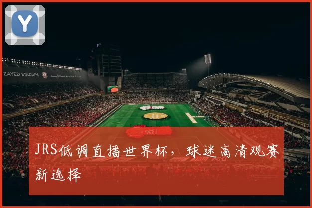 JRS低调直播世界杯,球迷高清观赛新选择