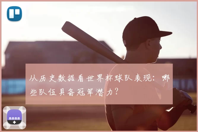 从历史数据看世界杯球队表现:哪些队伍具备冠军潜力?