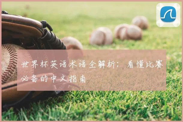 世界杯英语术语全解析:看懂比赛必备的中文指南