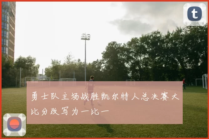 勇士队主场战胜凯尔特人总决赛大比分改写为一比一