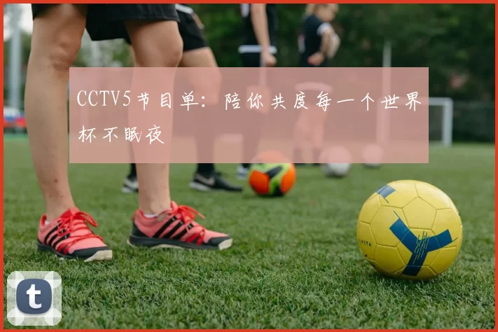 CCTV5节目单:陪你共度每一个世界杯不眠夜