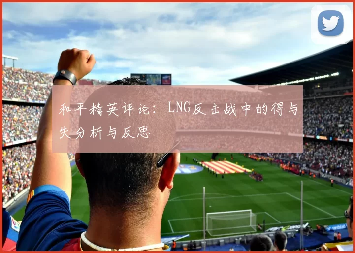 和平精英评论:LNG反击战中的得与失分析与反思