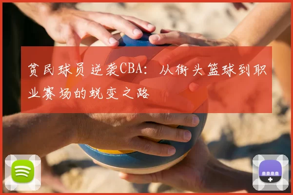 贫民球员逆袭CBA：从街头篮球到职业赛场的蜕变之路