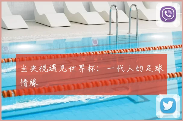 当央视遇见世界杯：一代人的足球情缘