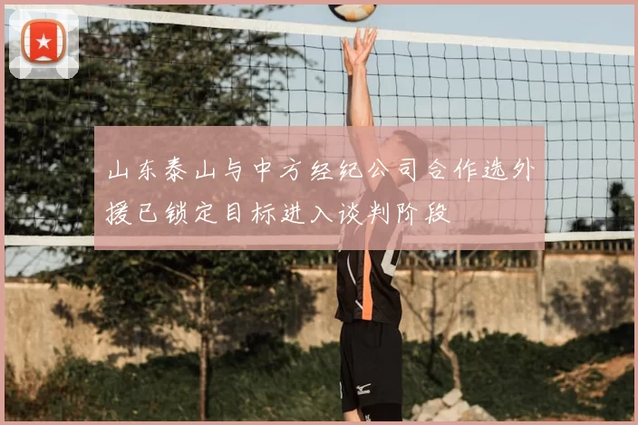山东泰山与中方经纪公司合作选外援已锁定目标进入谈判阶段