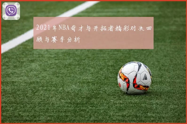 2021年NBA奇才与开拓者精彩对决回顾与赛季分析