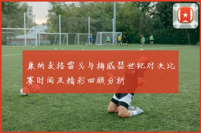 康纳麦格雷戈与梅威瑟世纪对决比赛时间及精彩回顾分析