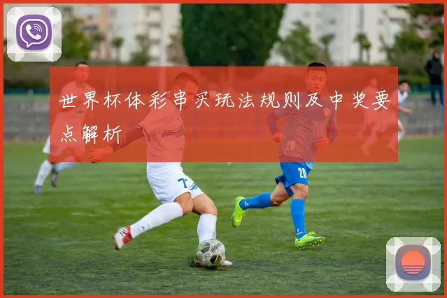 世界杯体彩串买玩法规则及中奖要点解析