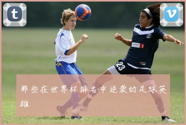 那些在世界杯排名中逆袭的足球英雄