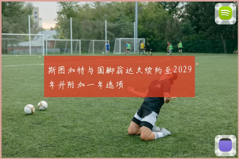 斯图加特与国脚翁达夫续约至2029年并附加一年选项