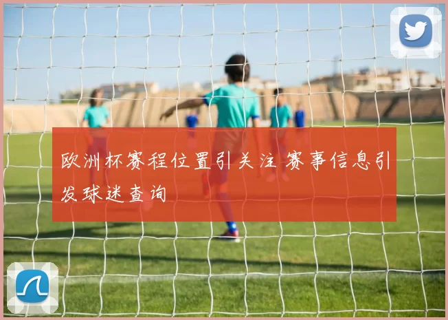 欧洲杯赛程位置引关注 赛事信息引发球迷查询