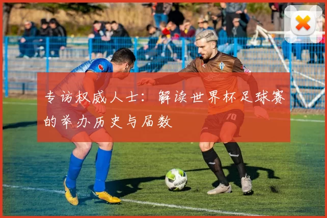 专访权威人士:解读世界杯足球赛的举办历史与届数