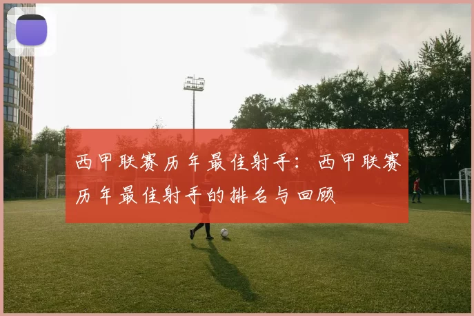 西甲联赛历年最佳射手:西甲联赛历年最佳射手的排名与回顾