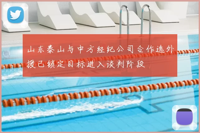 山东泰山与中方经纪公司合作选外援已锁定目标进入谈判阶段