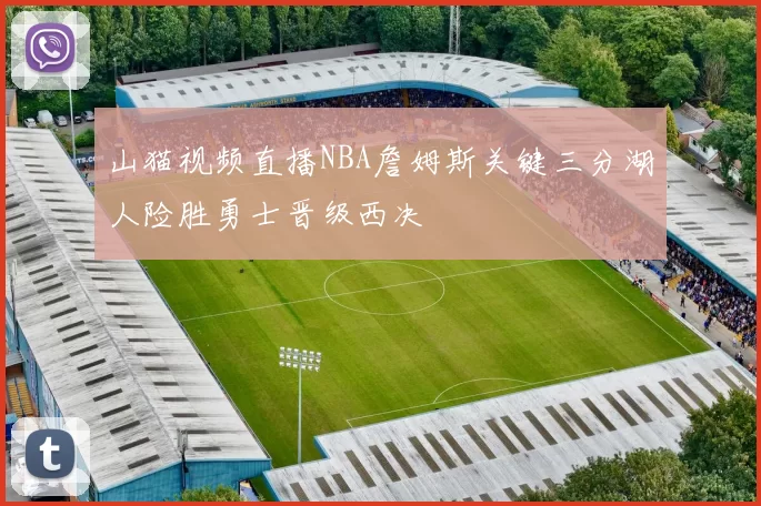山猫视频直播NBA詹姆斯关键三分湖人险胜勇士晋级西决