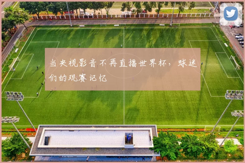 当央视影音不再直播世界杯，球迷们的观赛记忆