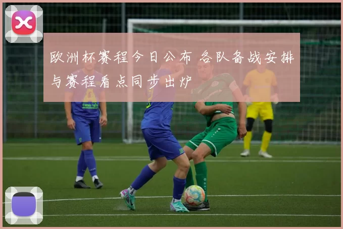 欧洲杯赛程今日公布 各队备战安排与赛程看点同步出炉