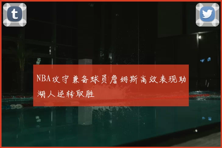 NBA攻守兼备球员詹姆斯高效表现助湖人逆转取胜