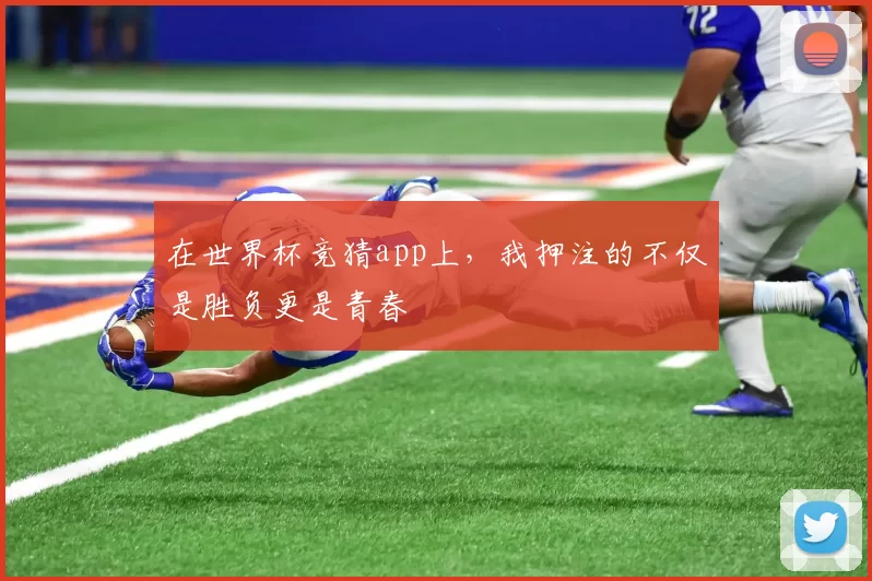 在世界杯竞猜app上，我押注的不仅是胜负更是青春