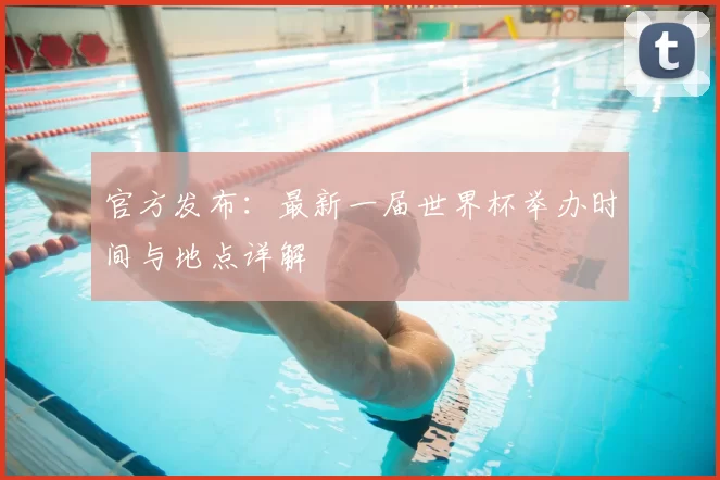 官方发布：最新一届世界杯举办时间与地点详解