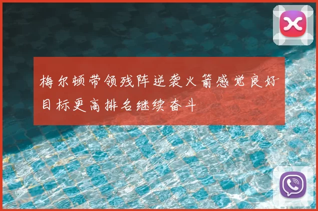梅尔顿带领残阵逆袭火箭感觉良好目标更高排名继续奋斗