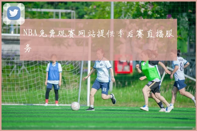 NBA免费观赛网站提供季后赛直播服务