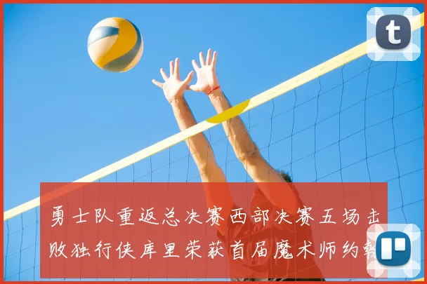 勇士队重返总决赛西部决赛五场击败独行侠库里荣获首届魔术师约翰逊奖