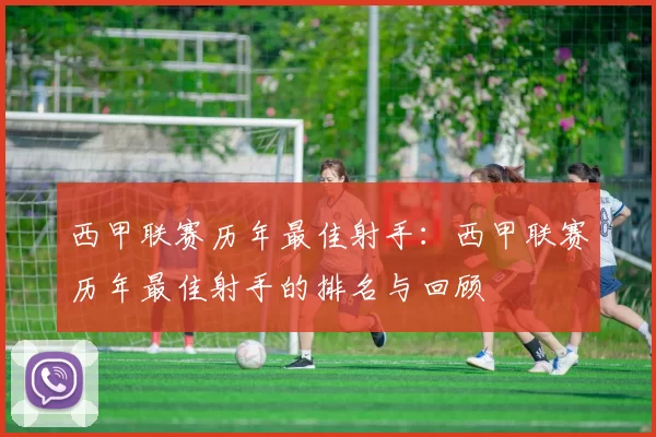 西甲联赛历年最佳射手：西甲联赛历年最佳射手的排名与回顾