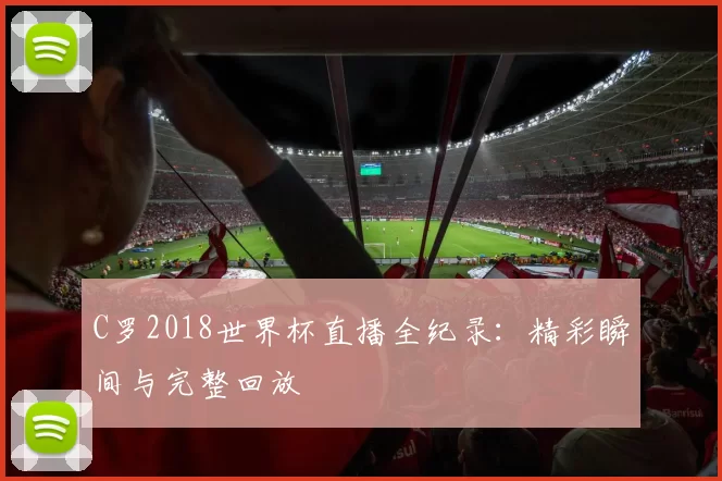 C罗2018世界杯直播全纪录:精彩瞬间与完整回放