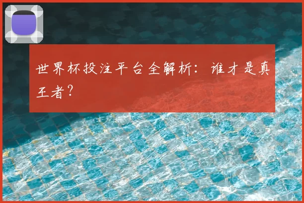世界杯投注平台全解析：谁才是真王者？