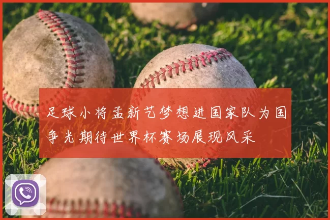 足球小将孟新艺梦想进国家队为国争光期待世界杯赛场展现风采