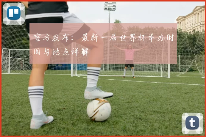 官方发布：最新一届世界杯举办时间与地点详解