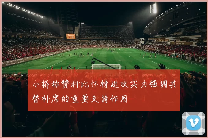 小桥称赞科比怀特进攻实力强调其替补席的重要支持作用