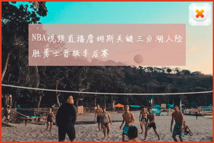 NBA视频直播詹姆斯关键三分湖人险胜勇士晋级季后赛