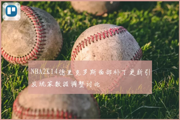 NBA2K14德里克罗斯面部补丁更新引发玩家数据调整讨论