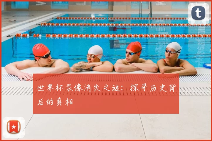 世界杯录像消失之谜:探寻历史背后的真相