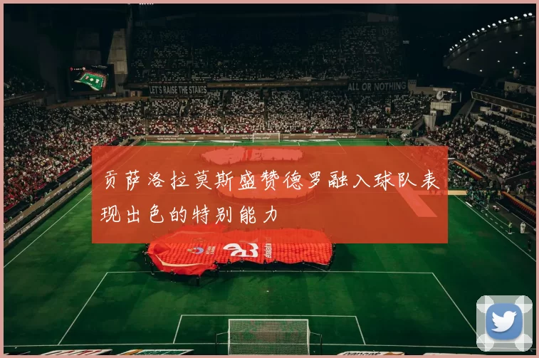 贡萨洛拉莫斯盛赞德罗融入球队表现出色的特别能力