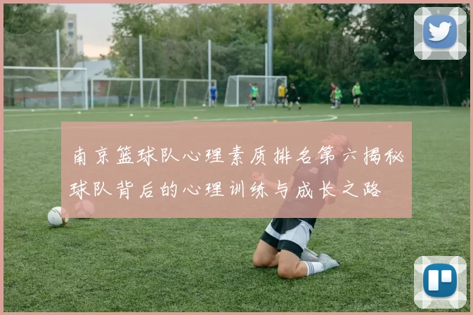 南京篮球队心理素质排名第六揭秘球队背后的心理训练与成长之路