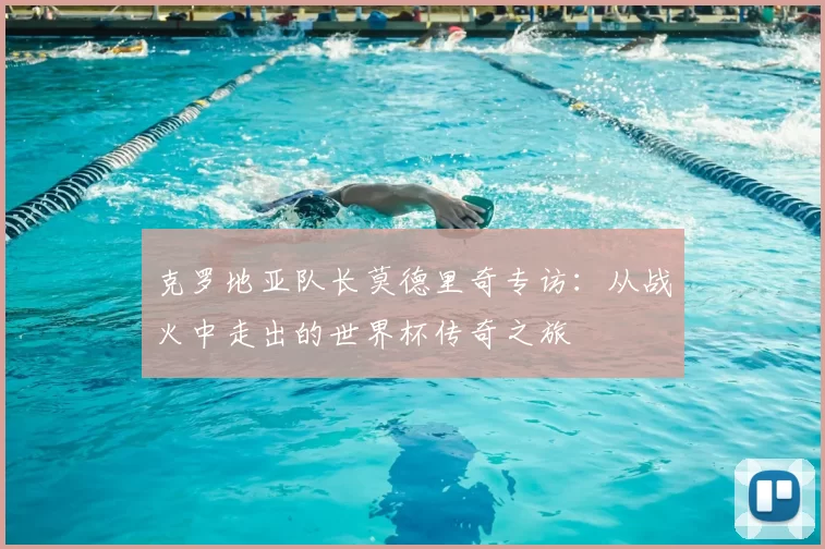 克罗地亚队长莫德里奇专访：从战火中走出的世界杯传奇之旅