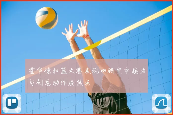 霍华德扣篮大赛表现回顾空中接力与创意动作成焦点