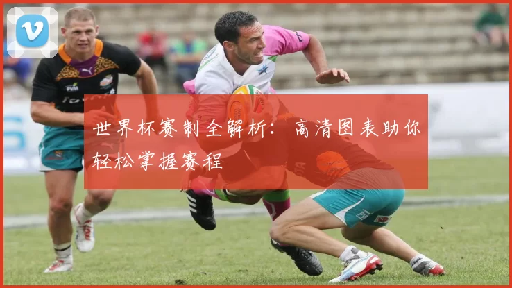世界杯赛制全解析:高清图表助你轻松掌握赛程