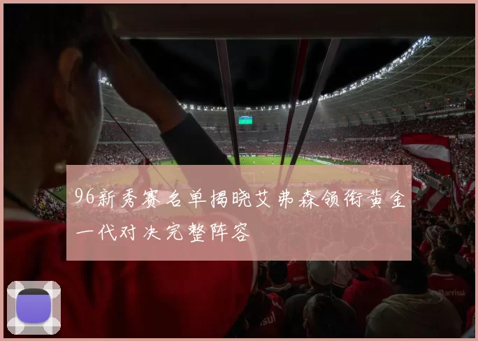 96新秀赛名单揭晓艾弗森领衔黄金一代对决完整阵容