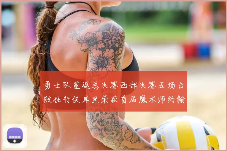 勇士队重返总决赛西部决赛五场击败独行侠库里荣获首届魔术师约翰逊奖