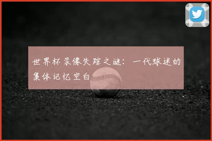 世界杯录像失踪之谜：一代球迷的集体记忆空白