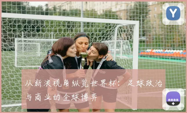 从新浪视角纵览世界杯：足球政治与商业的全球博弈