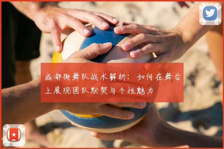 成都街舞队战术解析:如何在舞台上展现团队默契与个性魅力